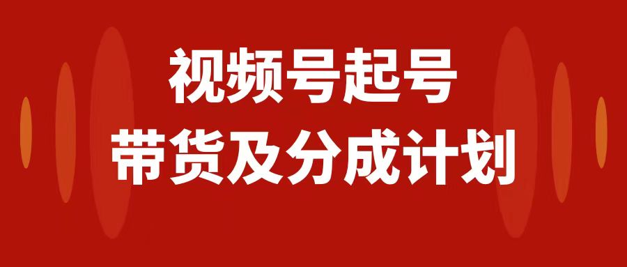 （7944期）视频号快速起号，分成计划及带货，0-1起盘、运营、变现玩法，日入1000+九峰网创-分享创业资讯-最新网络创业项目-分享最新赚钱项目九峰网创