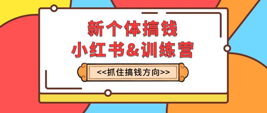 （7937期）新个体·搞钱-小红书训练营：实战落地运营方法，抓住搞钱方向，每月多搞2w+九峰网创-分享创业资讯-最新网络创业项目-分享最新赚钱项目九峰网创