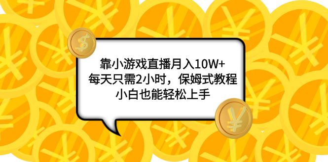 （7940期）靠小游戏直播月入10W+，每天只需2小时，保姆式教程，小白也能轻松上手九峰网创-分享创业资讯-最新网络创业项目-分享最新赚钱项目九峰网创