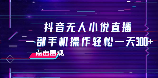 （7938期）抖音无人小说直播 一部手机操作轻松一天300+九峰网创-分享创业资讯-最新网络创业项目-分享最新赚钱项目九峰网创