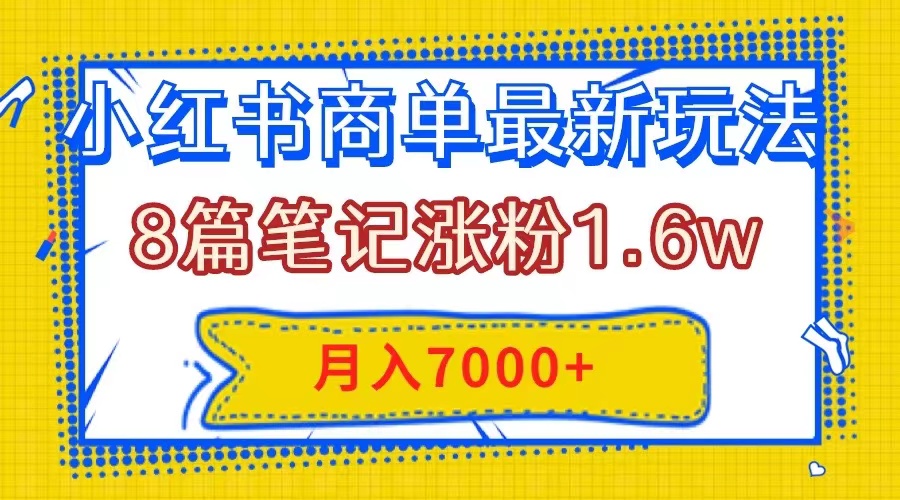 （7954期）小红书商单最新玩法，8篇笔记涨粉1.6w，几分钟一个笔记，月入7000+九峰网创-分享创业资讯-最新网络创业项目-分享最新赚钱项目九峰网创