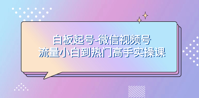 （7955期）白板起号-微信视频号流量小白到热门高手实操课九峰网创-分享创业资讯-最新网络创业项目-分享最新赚钱项目九峰网创