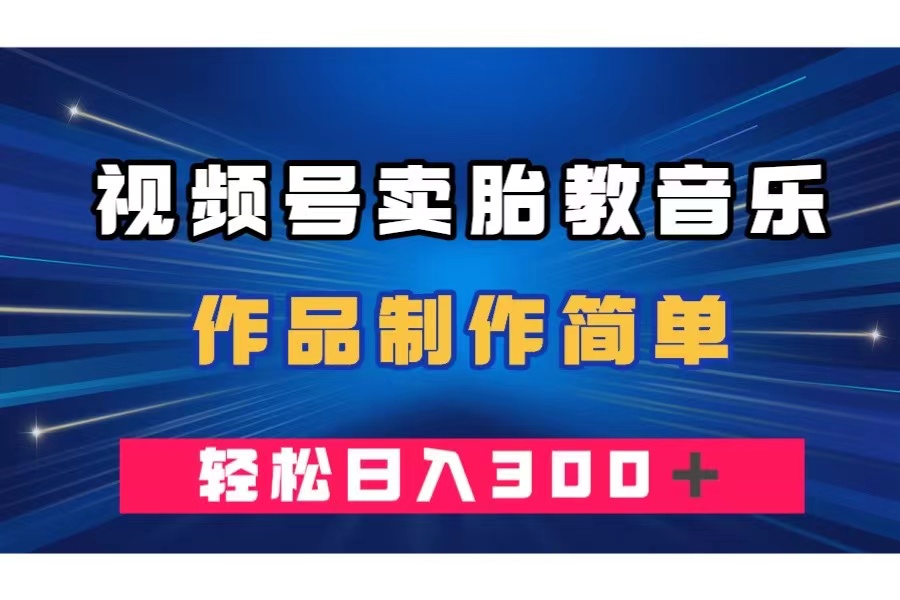 （7956期）视频号卖胎教音乐，作品制作简单，一单49，轻松日入300＋九峰网创-分享创业资讯-最新网络创业项目-分享最新赚钱项目九峰网创