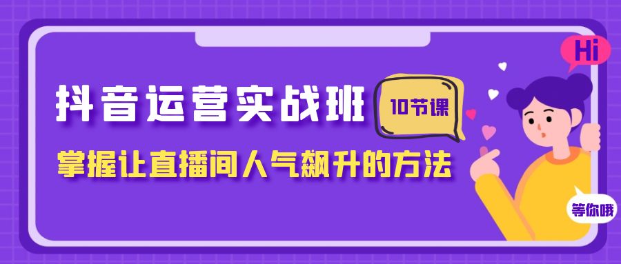 （7959期）抖音运营实战班，掌握让直播间人气飙升的方法（10节课）九峰网创-分享创业资讯-最新网络创业项目-分享最新赚钱项目九峰网创