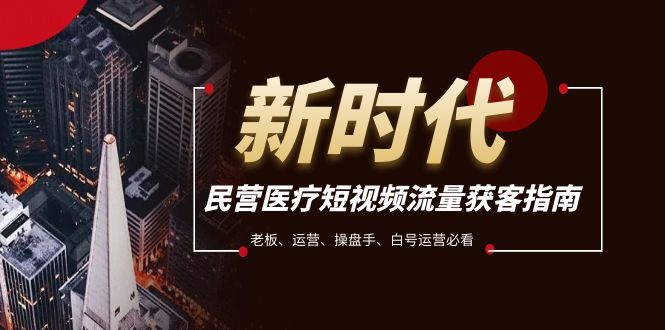 （7960期）民营医疗-短视频流量获客必备指南，老板、运营、操盘手、白号运营必看九峰网创-分享创业资讯-最新网络创业项目-分享最新赚钱项目九峰网创