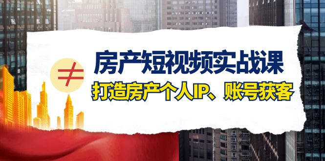 （7963期）房产-短视频实战课，打造房产个人IP、账号获客（41节课）九峰网创-分享创业资讯-最新网络创业项目-分享最新赚钱项目九峰网创