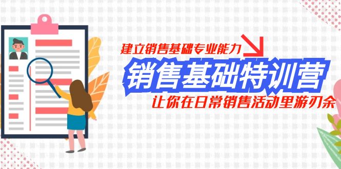 （7957期）销售基础特训营，建立销售基础专业能力，让你在日常销售活动里游刃余九峰网创-分享创业资讯-最新网络创业项目-分享最新赚钱项目九峰网创