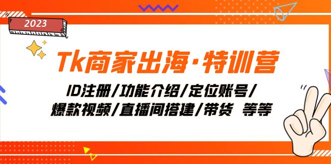 （7974期）Tk商家出海·特训营：ID注册/功能介绍/定位账号/爆款视频/直播间搭建/带货.九峰网创-分享创业资讯-最新网络创业项目-分享最新赚钱项目九峰网创