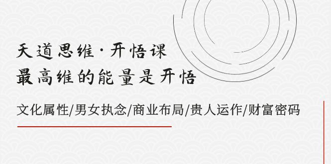 （7975期）天道思维·开悟课-最高维的能量是开悟，文化属性/男女执念/商业布局/贵人..九峰网创-分享创业资讯-最新网络创业项目-分享最新赚钱项目九峰网创