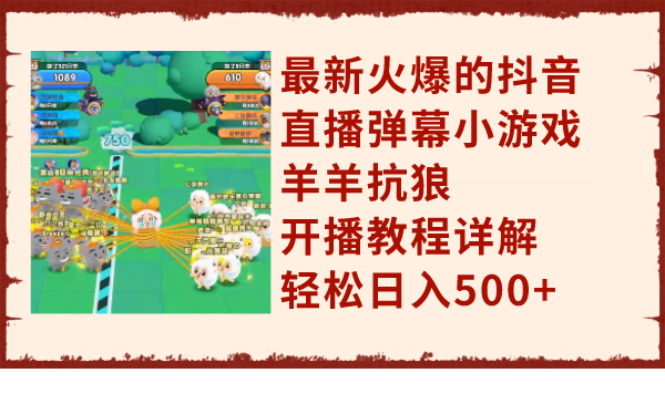 （7967期）最新火爆的抖音直播弹幕小游戏羊羊抗狼，开播教程详解，轻松日入500+九峰网创-分享创业资讯-最新网络创业项目-分享最新赚钱项目九峰网创