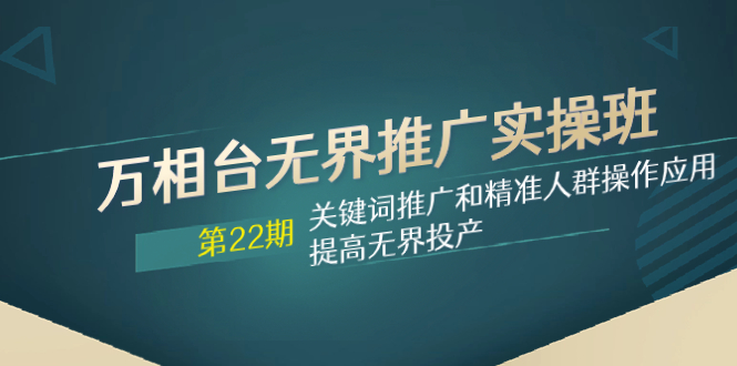 （7987期）万相台无界推广实操班【22期】关键词推广和精准人群操作应用，提高无界投产九峰网创-分享创业资讯-最新网络创业项目-分享最新赚钱项目九峰网创