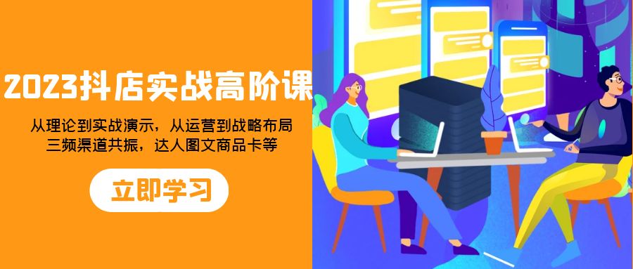 （7989期）2023抖店实战高阶课：从理论到实战演示，从运营到战略布局，三频渠道共…九峰网创-分享创业资讯-最新网络创业项目-分享最新赚钱项目九峰网创