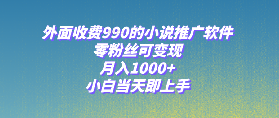 （8016期）小说推广软件，零粉丝可变现，月入1000+，小白当天即上手【附189G素材】九峰网创-分享创业资讯-最新网络创业项目-分享最新赚钱项目九峰网创