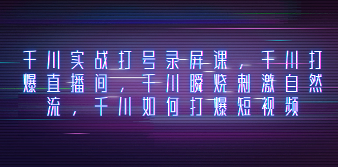 （8020期）千川实战打号录屏课，千川打爆直播间，千川瞬烧刺激自然流，千川如何打…九峰网创-分享创业资讯-最新网络创业项目-分享最新赚钱项目九峰网创