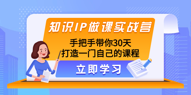 （8034期）知识IP做课实战营，手把手带你30天打造一门自己的课程九峰网创-分享创业资讯-最新网络创业项目-分享最新赚钱项目九峰网创
