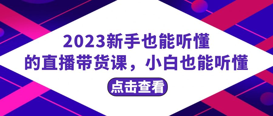 （8046期）2023新手也能听懂的直播带货课，小白也能听懂，20节完整九峰网创-分享创业资讯-最新网络创业项目-分享最新赚钱项目九峰网创
