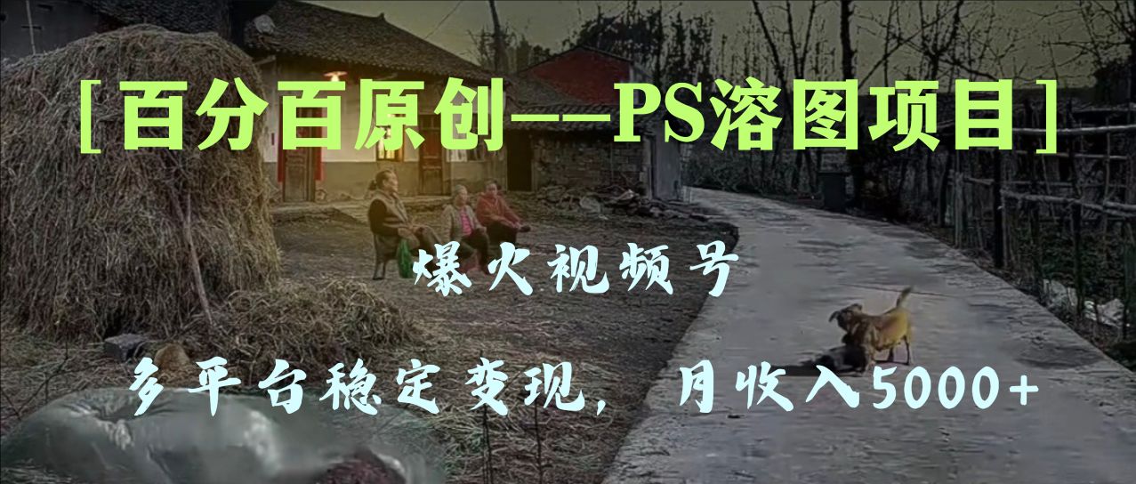 （8086期）百分百原创，多平台稳定变现5000+，爆火视频号的PS溶图项目，手把手教你…九峰网创-分享创业资讯-最新网络创业项目-分享最新赚钱项目九峰网创