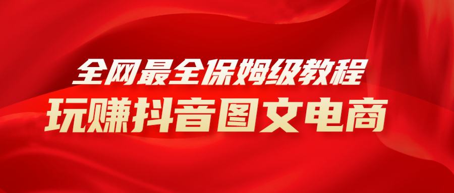 （8089期）全网最全教程，手把手教你玩赚抖音图文电商，小白闭眼月入10000+九峰网创-分享创业资讯-最新网络创业项目-分享最新赚钱项目九峰网创