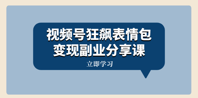 （8103期）视频号狂飙表情包变现副业分享课，一条龙玩法分享给你（附素材资源）九峰网创-分享创业资讯-最新网络创业项目-分享最新赚钱项目九峰网创