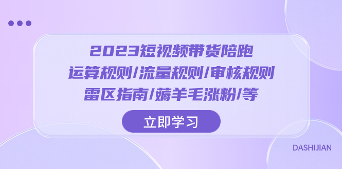 （8092期）2023短视频·带货陪跑：运算规则/流量规则/审核规则/雷区指南/薅羊毛涨粉..九峰网创-分享创业资讯-最新网络创业项目-分享最新赚钱项目九峰网创