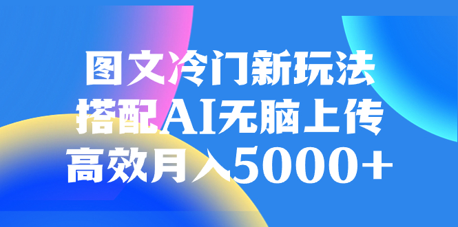 （8094期）图文冷门新玩法，搭配AI无脑上传，高效月入5000+九峰网创-分享创业资讯-最新网络创业项目-分享最新赚钱项目九峰网创