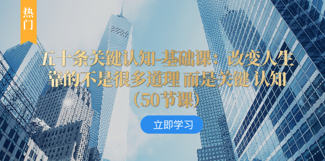 （8106期）五十条关键认知-基础课：改变人生靠的不是很多道理 而是关键 认知（50节…九峰网创-分享创业资讯-最新网络创业项目-分享最新赚钱项目九峰网创