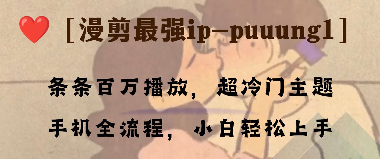 （8125期）条条百万播放，漫剪最强冷门ip-puuung1，手机全流程，小白轻松学会！九峰网创-分享创业资讯-最新网络创业项目-分享最新赚钱项目九峰网创