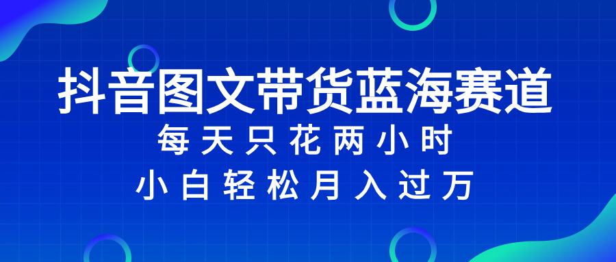 （8127期）抖音图文带货蓝海赛道，每天只花 2 小时，小白轻松入 万九峰网创-分享创业资讯-最新网络创业项目-分享最新赚钱项目九峰网创