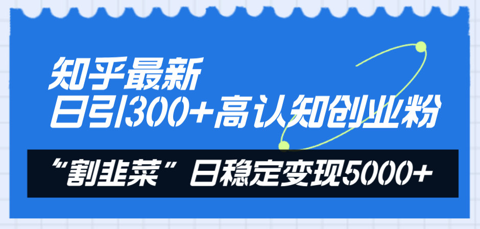 （8136期）知乎最新日引300+高认知创业粉，“割韭菜”日稳定变现5000+九峰网创-分享创业资讯-最新网络创业项目-分享最新赚钱项目九峰网创
