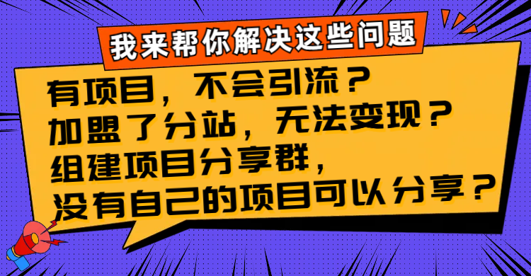 （8147期）有项目，不会引流？加盟了分站，无法变现？组建项目分享群，没有自己的…九峰网创-分享创业资讯-最新网络创业项目-分享最新赚钱项目九峰网创