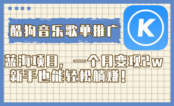 （8149期）酷狗音乐歌单推广蓝海项目，一个月变现2w，新手也能轻松躺赚！九峰网创-分享创业资讯-最新网络创业项目-分享最新赚钱项目九峰网创