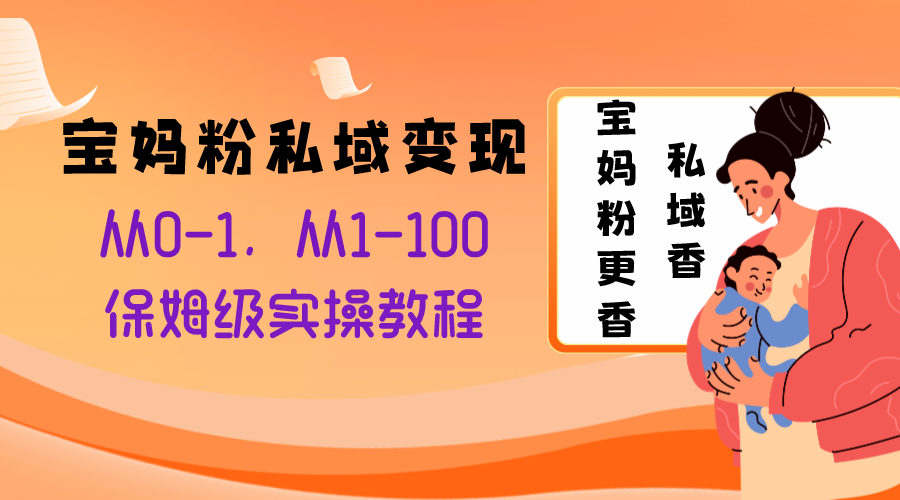 （8154期）宝妈粉私域变现从0-1，从1-100，保姆级实操教程，长久稳定的变现之法九峰网创-分享创业资讯-最新网络创业项目-分享最新赚钱项目九峰网创