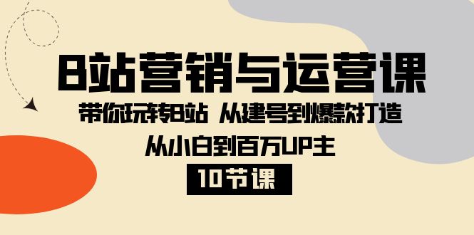 （8171期）B站营销与运营课：带你玩转B站  从建号到爆款打造 从小白到百万UP主-10节课九峰网创-分享创业资讯-最新网络创业项目-分享最新赚钱项目九峰网创