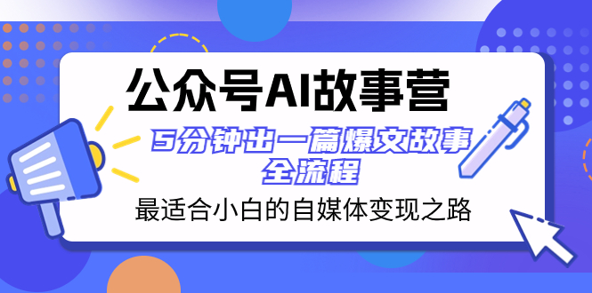 （8173期）公众号AI 故事营 最适合小白的自媒体变现之路  5分钟出一篇爆文故事 全流程九峰网创-分享创业资讯-最新网络创业项目-分享最新赚钱项目九峰网创