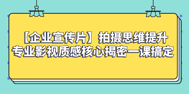 （8199期）【企业 宣传片】拍摄思维提升专业影视质感核心揭密一课搞定九峰网创-分享创业资讯-最新网络创业项目-分享最新赚钱项目九峰网创