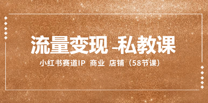 （8211期）流量变现-私教课：小红书赛道IP  商业  店铺（58节课）九峰网创-分享创业资讯-最新网络创业项目-分享最新赚钱项目九峰网创