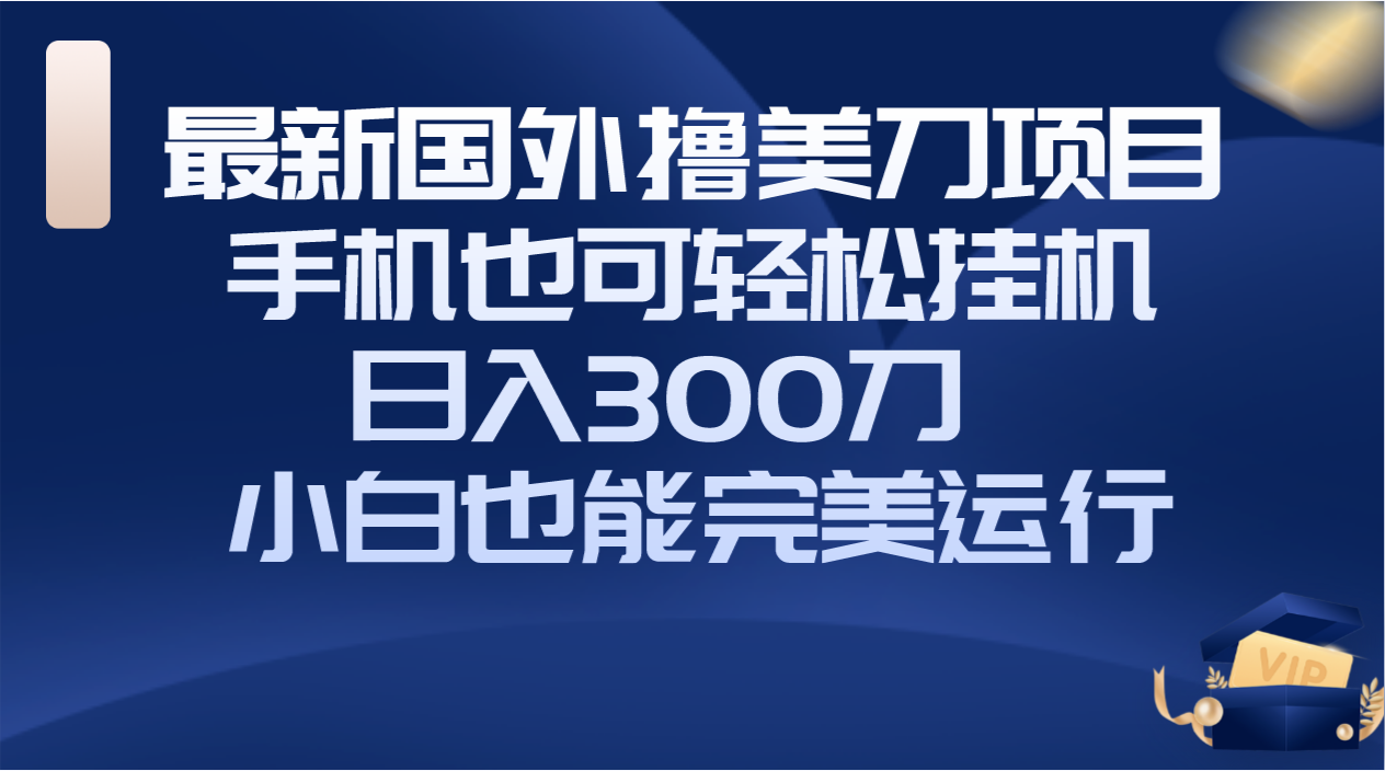 #原创                                                                                                 （8230期）国外撸美刀项目，手机也可操作，轻松挂机操作，日入300刀 小白也能完美运行九峰网创-分享创业资讯-最新网络创业项目-分享最新赚钱项目九峰网创