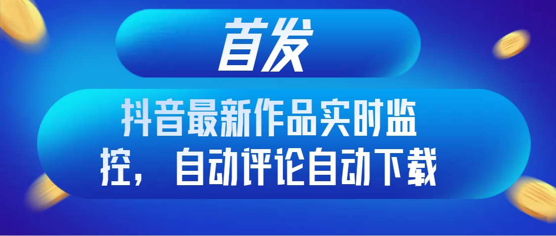 #原创                                                                                                 （8238期）首发抖音最新作品实时监控，自动评论自动下载九峰网创-分享创业资讯-最新网络创业项目-分享最新赚钱项目九峰网创