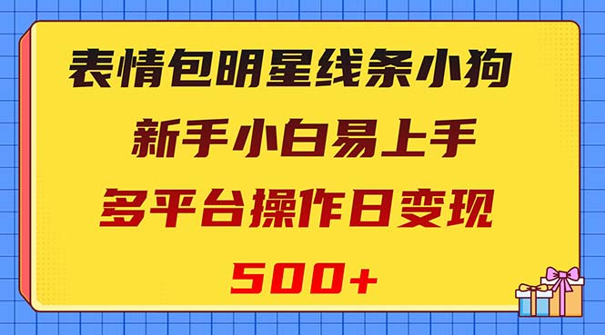 （8240期）表情包明星线条小狗变现项目，小白易上手多平台操作日变现500+九峰网创-分享创业资讯-最新网络创业项目-分享最新赚钱项目九峰网创