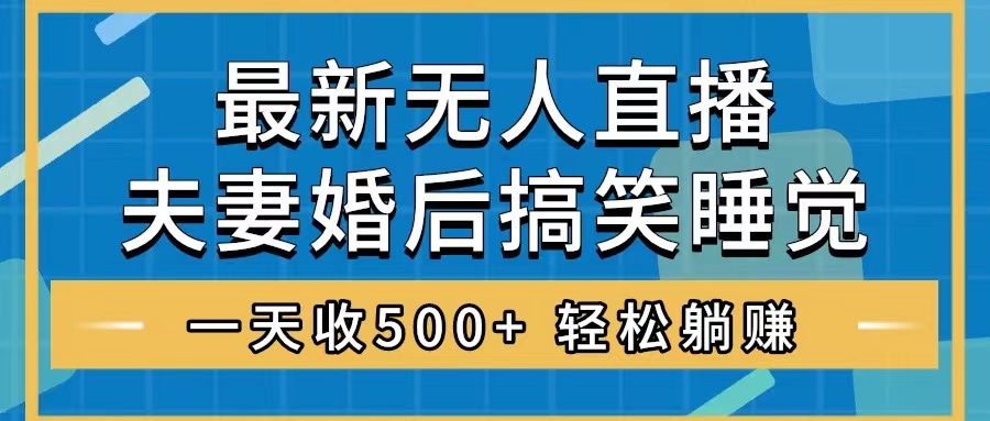 （8251期）无人直播最新玩法，婚后夫妻睡觉整蛊，礼物收不停，睡后收入500+，轻松…九峰网创-分享创业资讯-最新网络创业项目-分享最新赚钱项目九峰网创