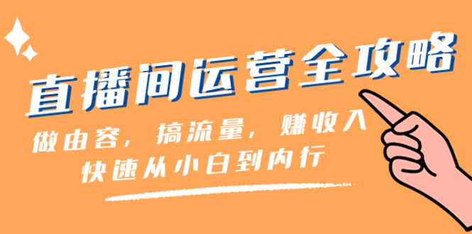 （8242期）直播间-运营全攻略：做由容，搞流量，赚收入一快速从小白到内行（46节课）九峰网创-分享创业资讯-最新网络创业项目-分享最新赚钱项目九峰网创