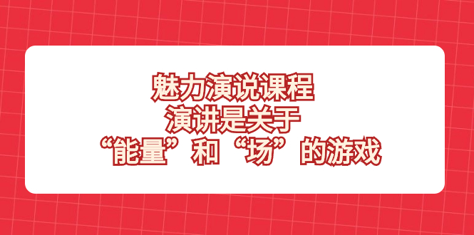 （8272期）魅力 演说课程，演讲是关于“能量”和“场”的游戏九峰网创-分享创业资讯-最新网络创业项目-分享最新赚钱项目九峰网创
