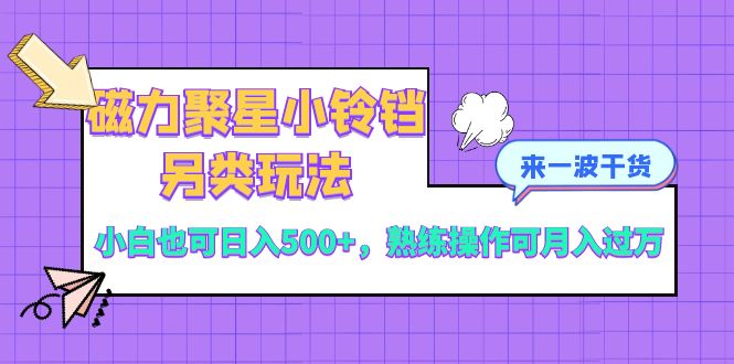 （8323期）磁力聚星小铃铛另类玩法，小白也可日入500+，熟练操作可月入过万九峰网创-分享创业资讯-最新网络创业项目-分享最新赚钱项目九峰网创