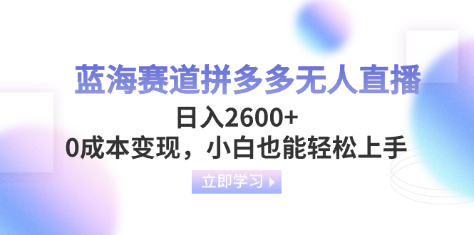 （8331期）蓝海赛道拼多多无人直播，日入2600+，0成本变现，小白也能轻松上手九峰网创-分享创业资讯-最新网络创业项目-分享最新赚钱项目九峰网创