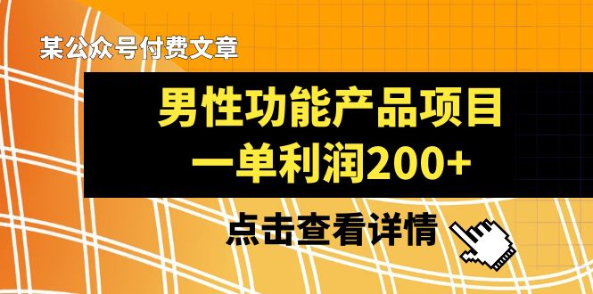 （8290期）某公众号付费文章《男性功能产品项目，一单利润200+》来品鉴下吧九峰网创-分享创业资讯-最新网络创业项目-分享最新赚钱项目九峰网创