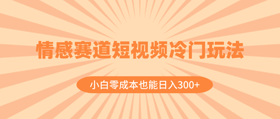 （8346期）情感赛道短视频冷门玩法，小白零成本也能日入300+（教程+素材）九峰网创-分享创业资讯-最新网络创业项目-分享最新赚钱项目九峰网创