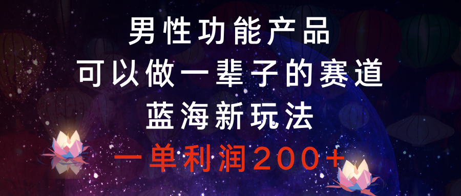（8354期）男性功能产品，可以做一辈子的赛道，蓝海新玩法，一单利润200+九峰网创-分享创业资讯-最新网络创业项目-分享最新赚钱项目九峰网创