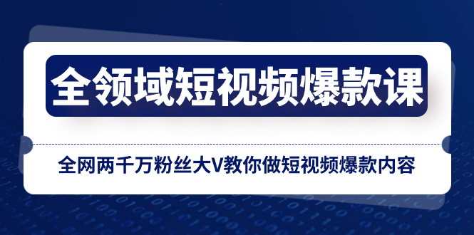 （8356期）全领域 短视频爆款课，全网两千万粉丝大V教你做短视频爆款内容九峰网创-分享创业资讯-最新网络创业项目-分享最新赚钱项目九峰网创