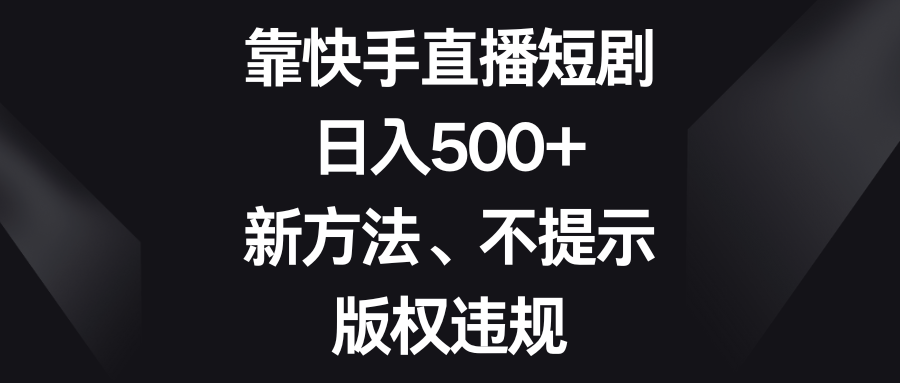 （8377期）靠快手直播短剧，日入500+，新方法、不提示版权违规九峰网创-分享创业资讯-最新网络创业项目-分享最新赚钱项目九峰网创