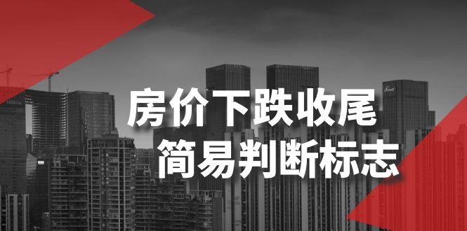 （8402期）某公众号付费文章《房价下跌收尾-简易判断标志》九峰网创-分享创业资讯-最新网络创业项目-分享最新赚钱项目九峰网创